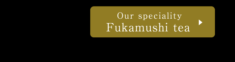 Our speciality fukamushi tea.